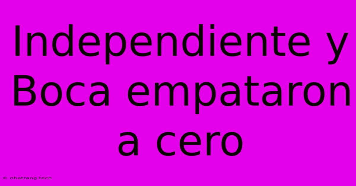 Independiente Y Boca Empataron A Cero Independiente Y Boca Empataron A Cero
