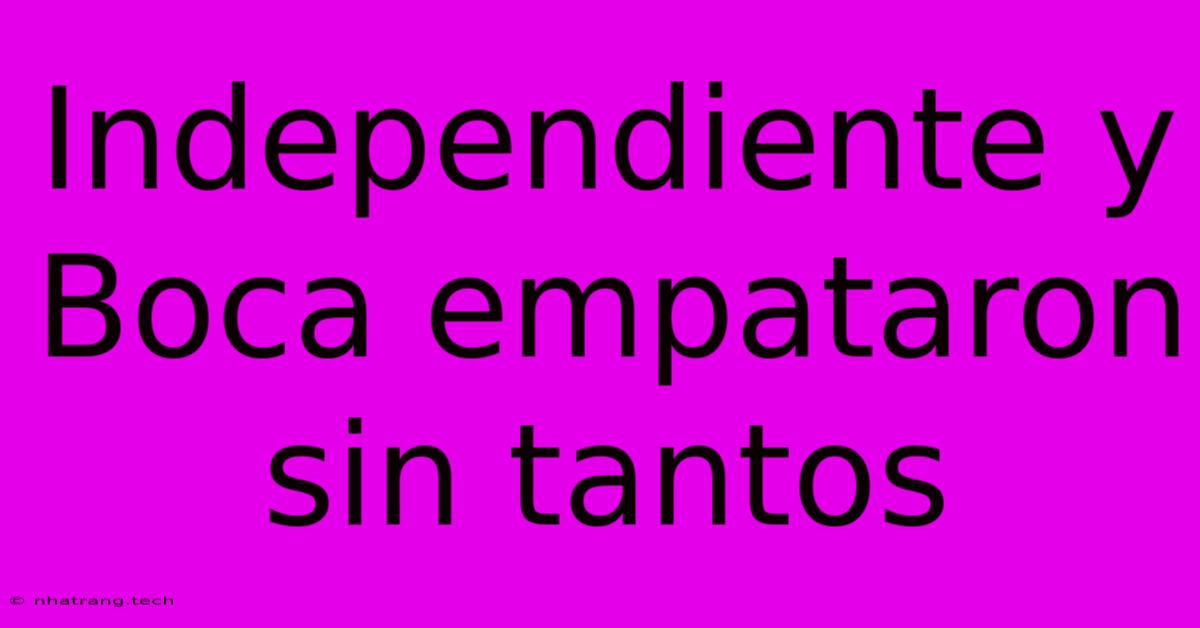 Independiente Y Boca Empataron Sin Tantos Independiente Y Boca Empataron Sin Tantos