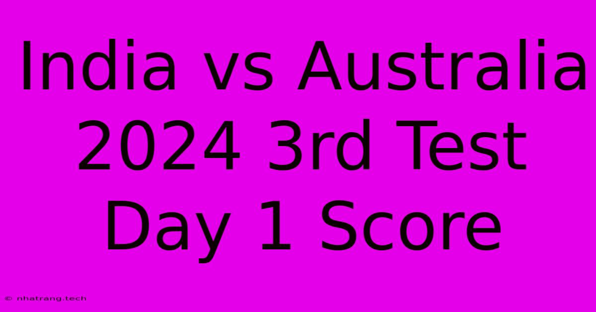 India Vs Australia 2024 3rd Test Day 1 Score India Vs Australia 2024 3rd Test Day 1 Score