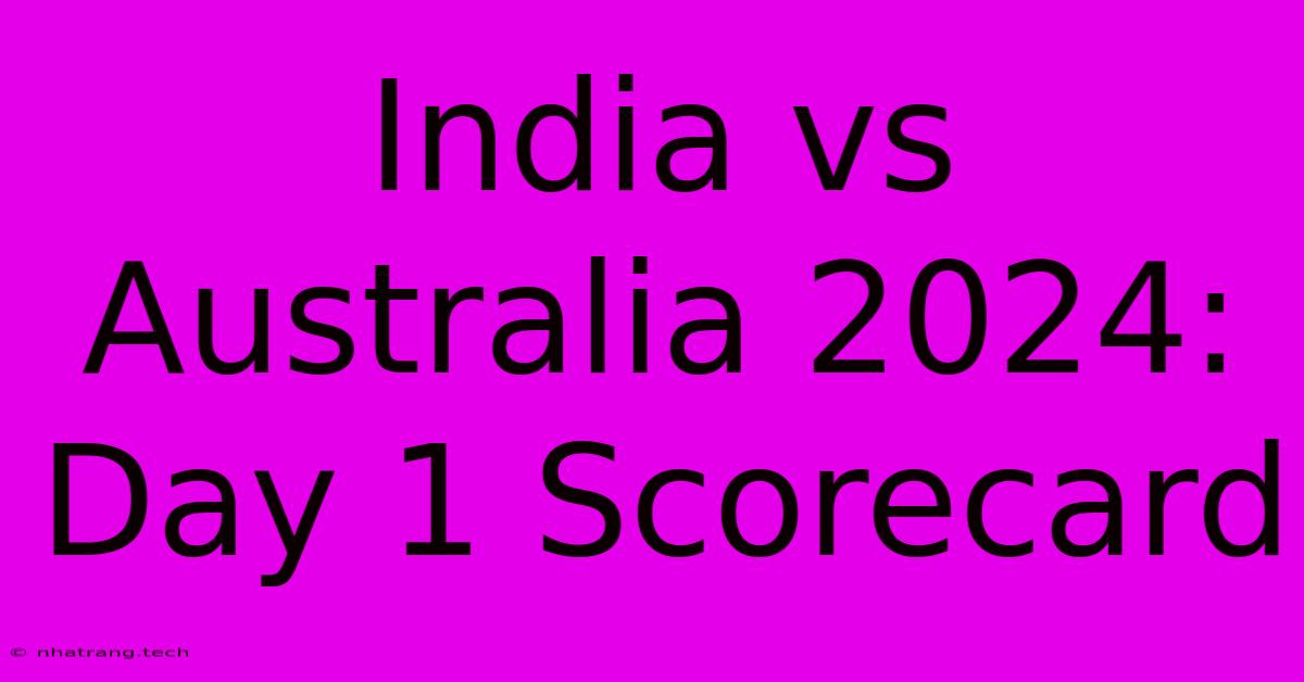 India Vs Australia 2024: Day 1 Scorecard India Vs Australia 2024: Day 1 Scorecard