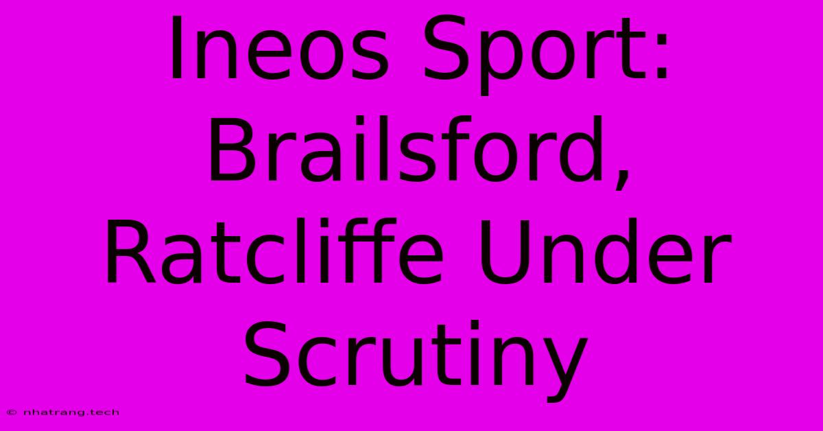 Ineos Sport: Brailsford, Ratcliffe Under Scrutiny Ineos Sport: Brailsford, Ratcliffe Under Scrutiny