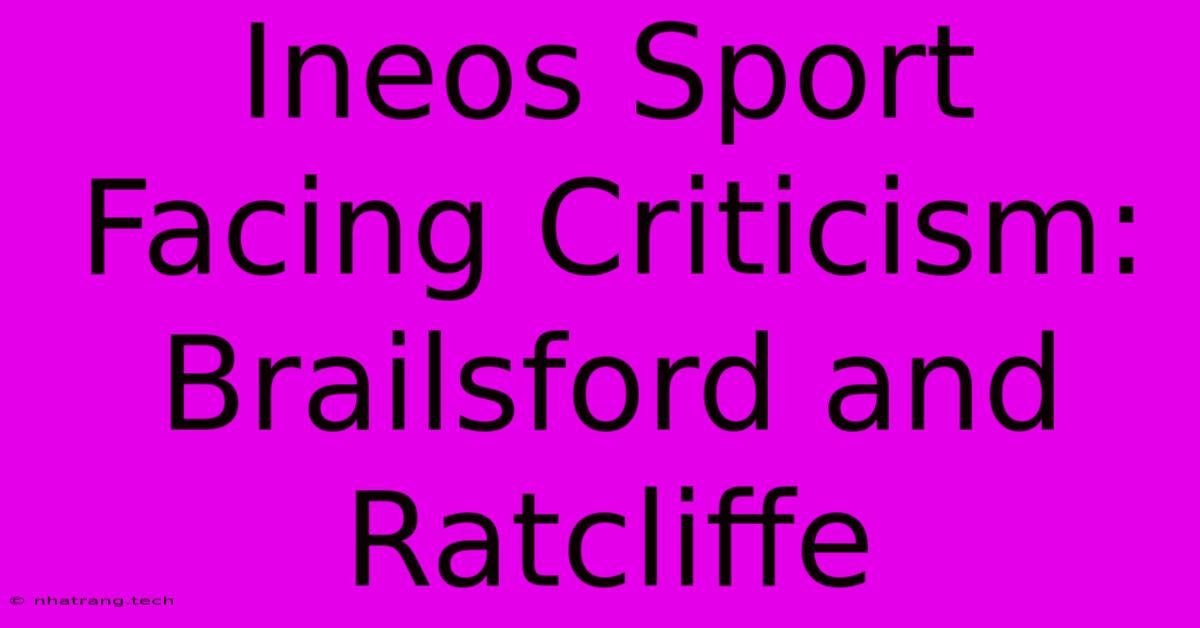 Ineos Sport Facing Criticism: Brailsford And Ratcliffe Ineos Sport Facing Criticism: Brailsford And Ratcliffe