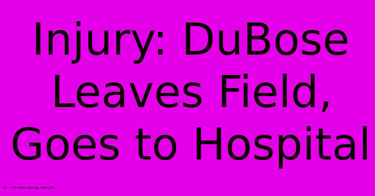 Injury: DuBose Leaves Field, Goes To Hospital Injury: DuBose Leaves Field, Goes To Hospital