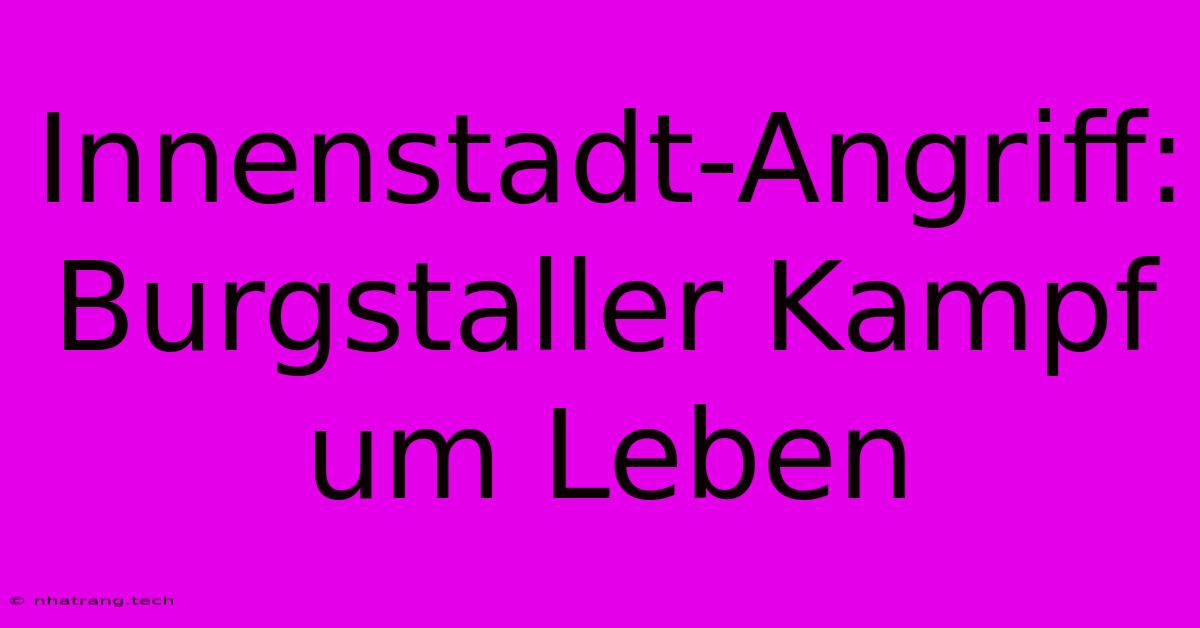 Innenstadt-Angriff: Burgstaller Kampf Um Leben Innenstadt-Angriff: Burgstaller Kampf Um Leben