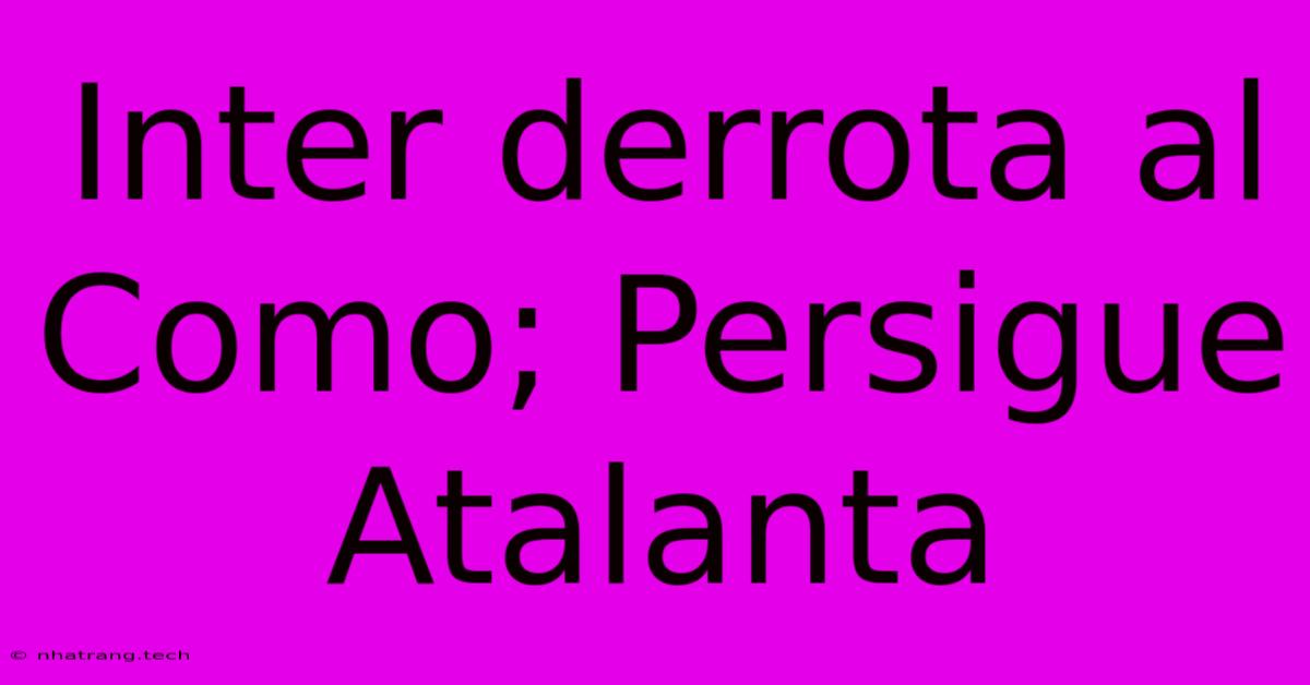 Inter Derrota Al Como; Persigue Atalanta