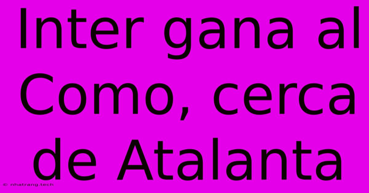 Inter Gana Al Como, Cerca De Atalanta