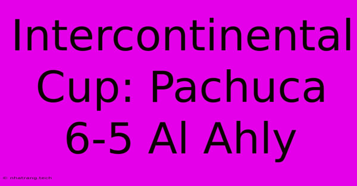 Intercontinental Cup: Pachuca 6-5 Al Ahly Intercontinental Cup: Pachuca 6-5 Al Ahly