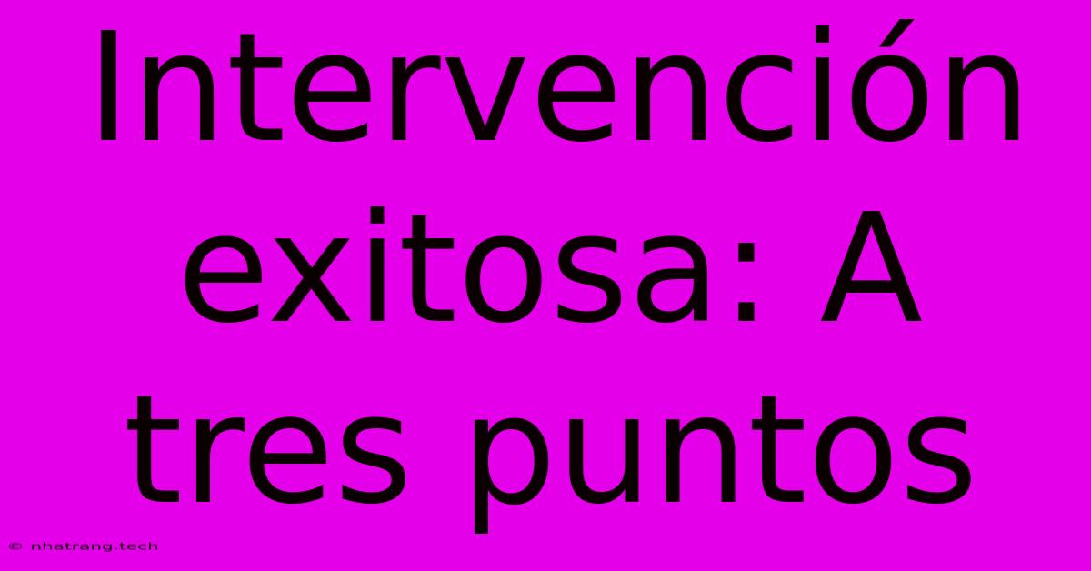 Intervención Exitosa: A Tres Puntos