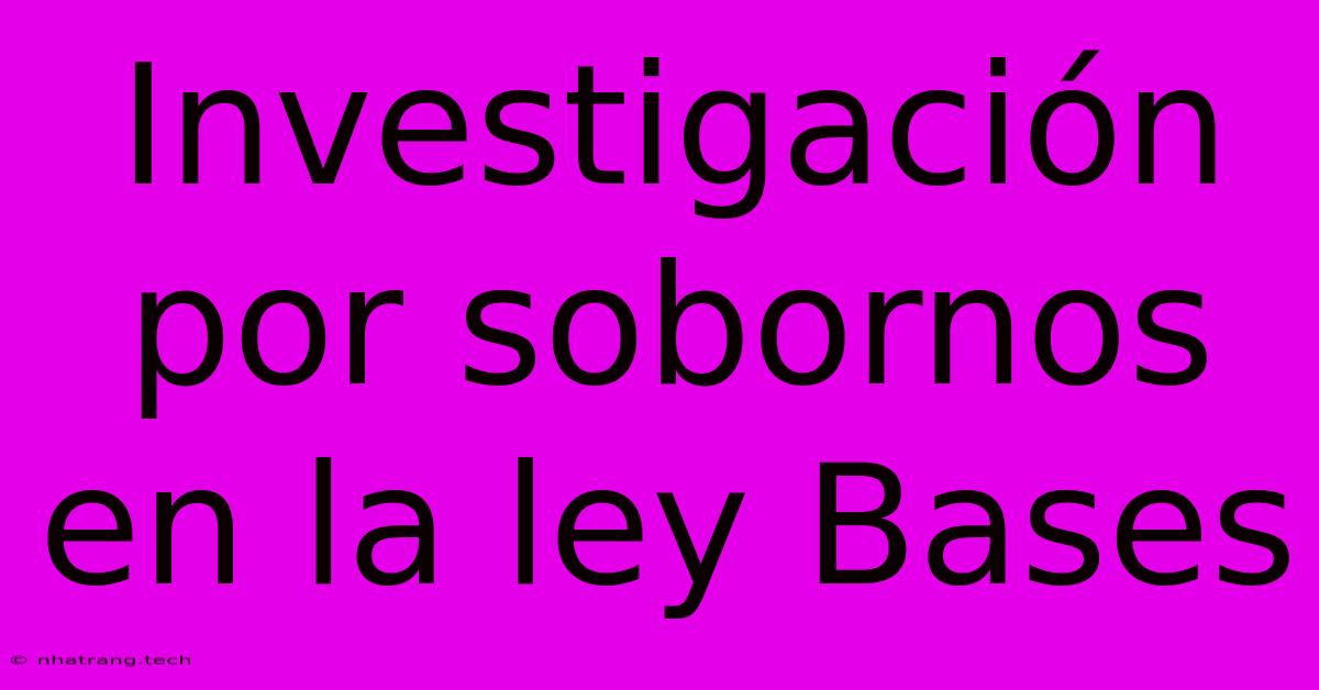 Investigaci贸n Por Sobornos En La Ley Bases Investigaci贸n Por Sobornos En La Ley Bases