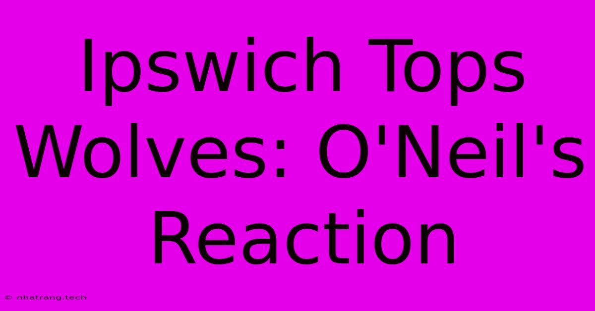 Ipswich Tops Wolves: O'Neil's Reaction Ipswich Tops Wolves: O'Neil's Reaction