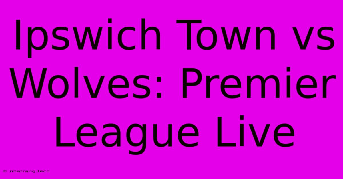 Ipswich Town Vs Wolves: Premier League Live Ipswich Town Vs Wolves: Premier League Live
