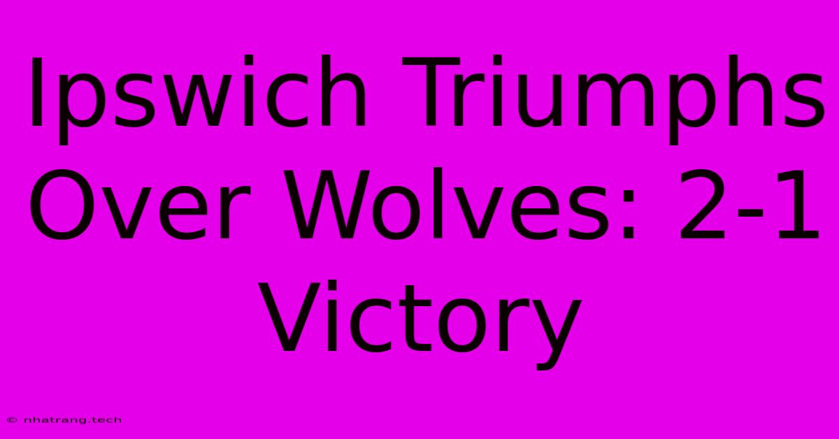 Ipswich Triumphs Over Wolves: 2-1 Victory Ipswich Triumphs Over Wolves: 2-1 Victory