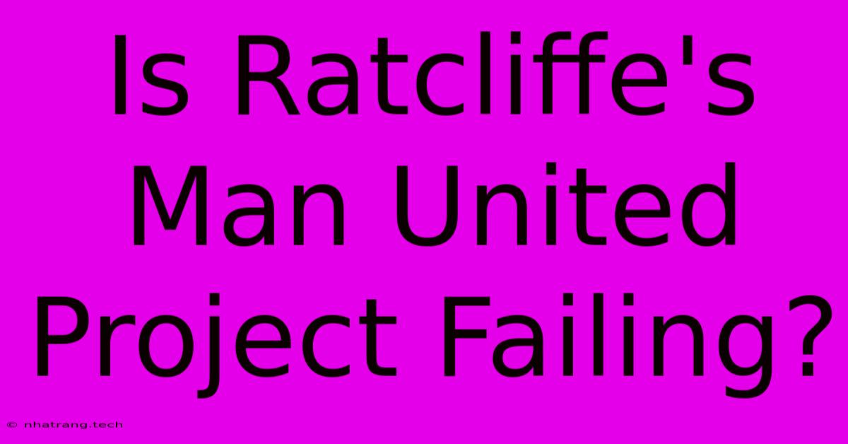 Is Ratcliffe's Man United Project Failing? Is Ratcliffe's Man United Project Failing?