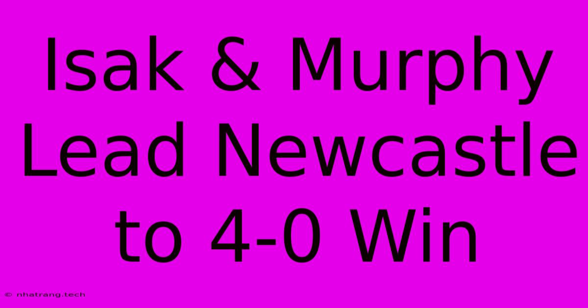Isak & Murphy Lead Newcastle To 4-0 Win Isak & Murphy Lead Newcastle To 4-0 Win