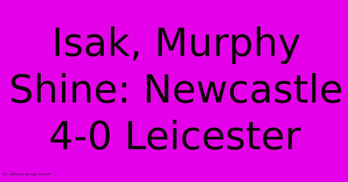 Isak, Murphy Shine: Newcastle 4-0 Leicester Isak, Murphy Shine: Newcastle 4-0 Leicester