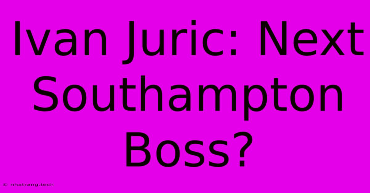 Ivan Juric: Next Southampton Boss? Ivan Juric: Next Southampton Boss?