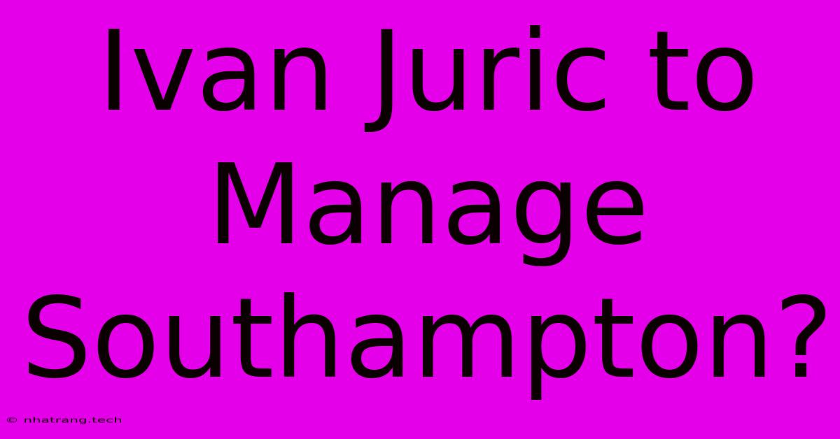 Ivan Juric To Manage Southampton? Ivan Juric To Manage Southampton?