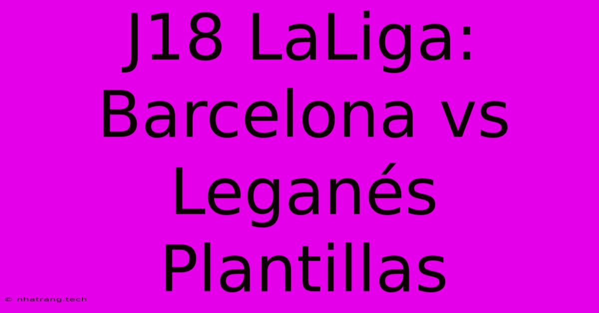 J18 LaLiga: Barcelona Vs Leganés Plantillas J18 LaLiga: Barcelona Vs Leganés Plantillas