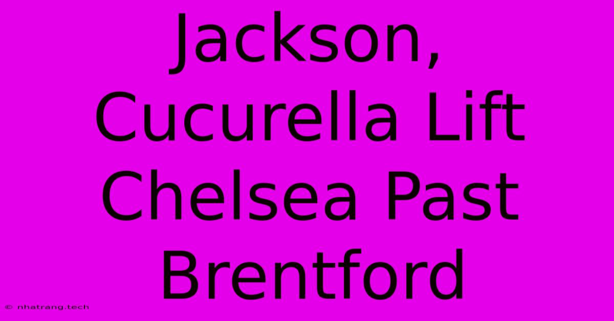 Jackson, Cucurella Lift Chelsea Past Brentford Jackson, Cucurella Lift Chelsea Past Brentford