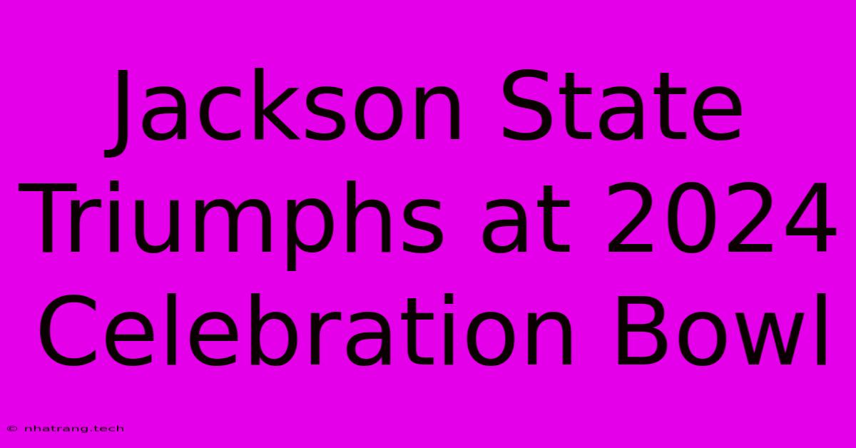 Jackson State Triumphs At 2024 Celebration Bowl Jackson State Triumphs At 2024 Celebration Bowl