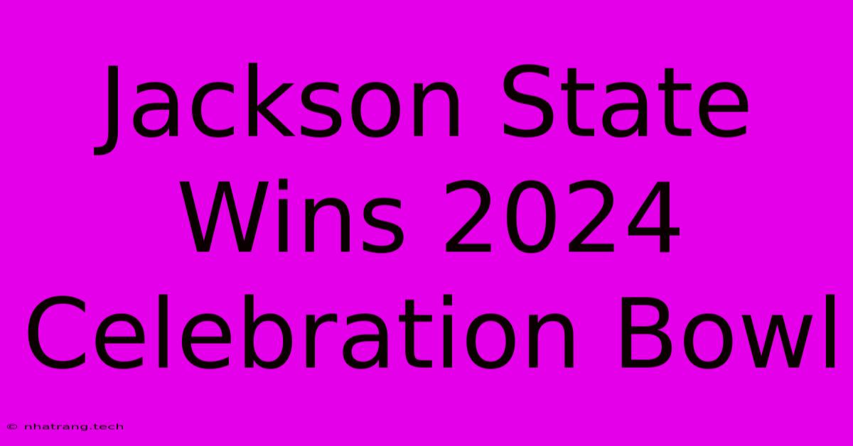 Jackson State Wins 2024 Celebration Bowl Jackson State Wins 2024 Celebration Bowl