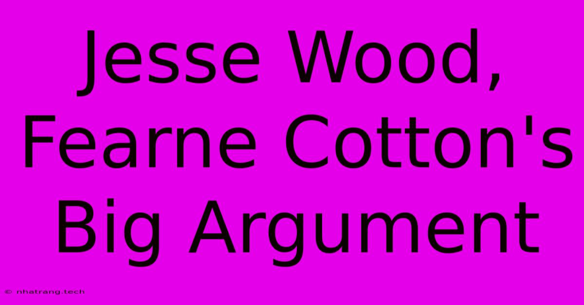 Jesse Wood, Fearne Cotton's Big Argument