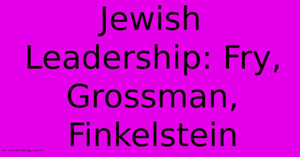 Jewish Leadership: Fry, Grossman, Finkelstein