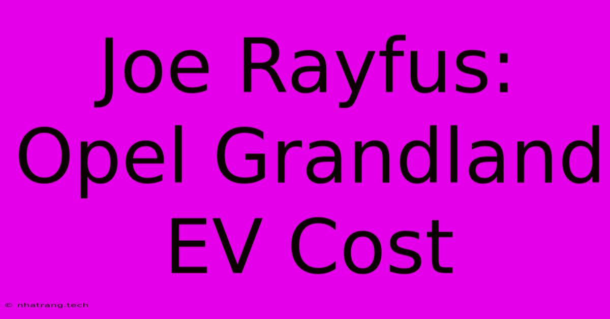 Joe Rayfus: Opel Grandland EV Cost Joe Rayfus: Opel Grandland EV Cost