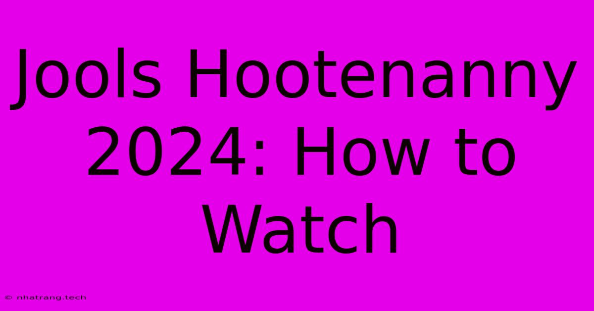 Jools Hootenanny 2024: How To Watch