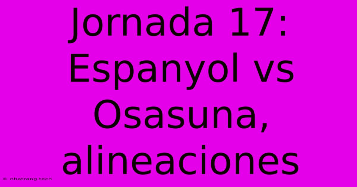 Jornada 17: Espanyol Vs Osasuna, Alineaciones Jornada 17: Espanyol Vs Osasuna, Alineaciones