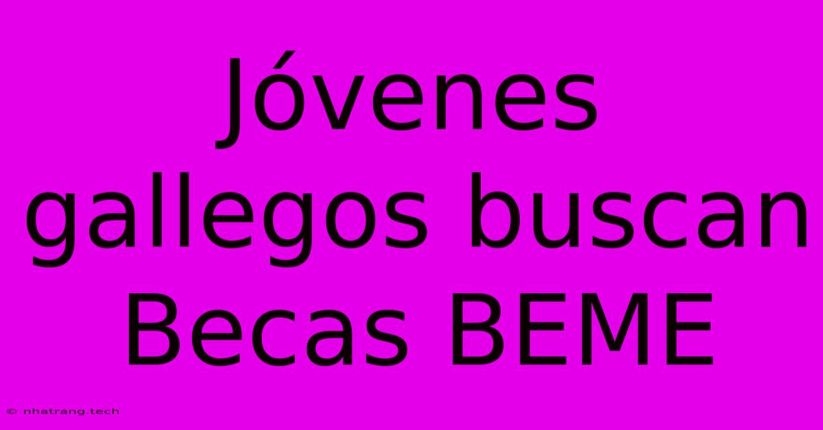 J贸venes Gallegos Buscan Becas BEME J贸venes Gallegos Buscan Becas BEME