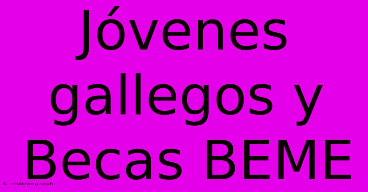 J贸venes Gallegos Y Becas BEME J贸venes Gallegos Y Becas BEME