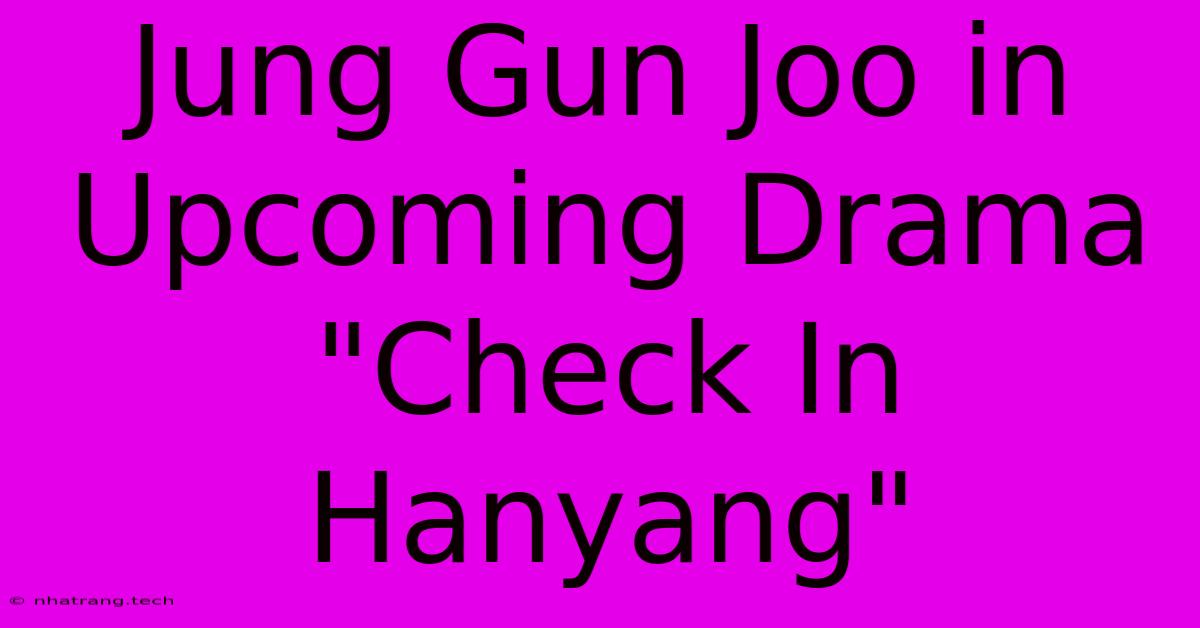 Jung Gun Joo In Upcoming Drama 