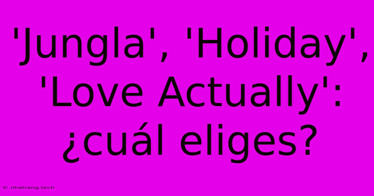 'Jungla', 'Holiday', 'Love Actually': ¿cuál Eliges?