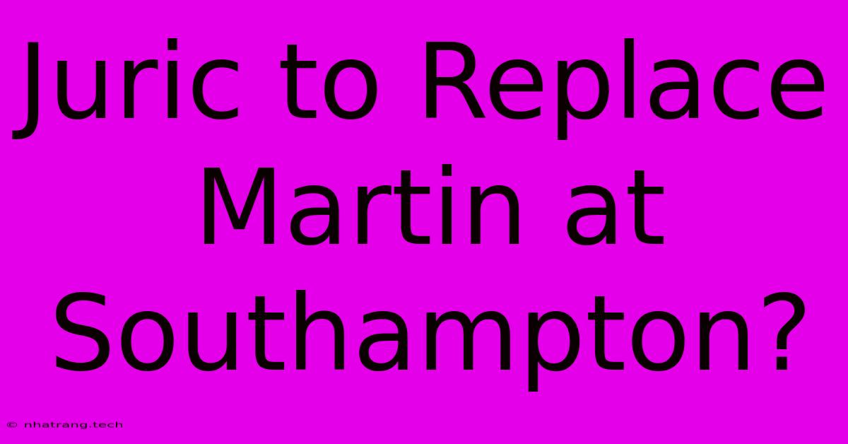 Juric To Replace Martin At Southampton? Juric To Replace Martin At Southampton?