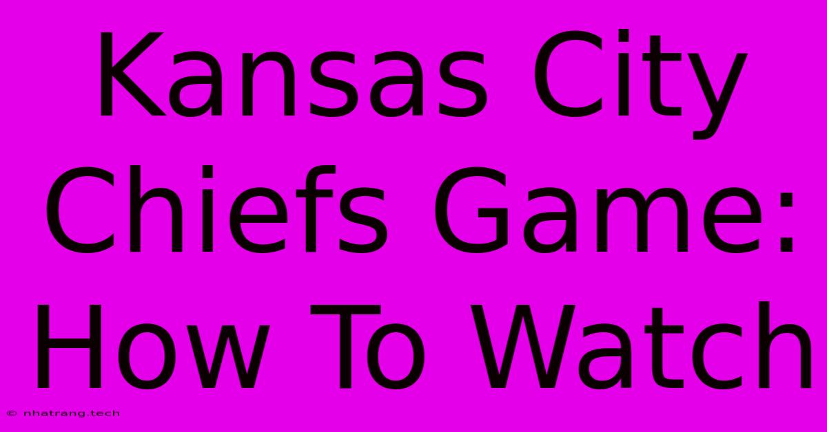 Kansas City Chiefs Game: How To Watch Kansas City Chiefs Game: How To Watch