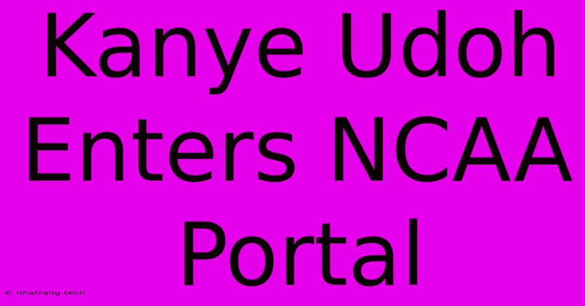 Kanye Udoh Enters NCAA Portal Kanye Udoh Enters NCAA Portal