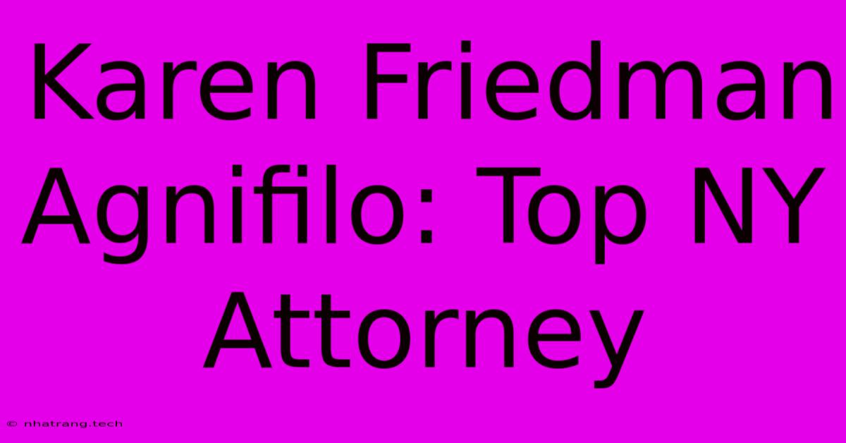 Karen Friedman Agnifilo: Top NY Attorney Karen Friedman Agnifilo: Top NY Attorney
