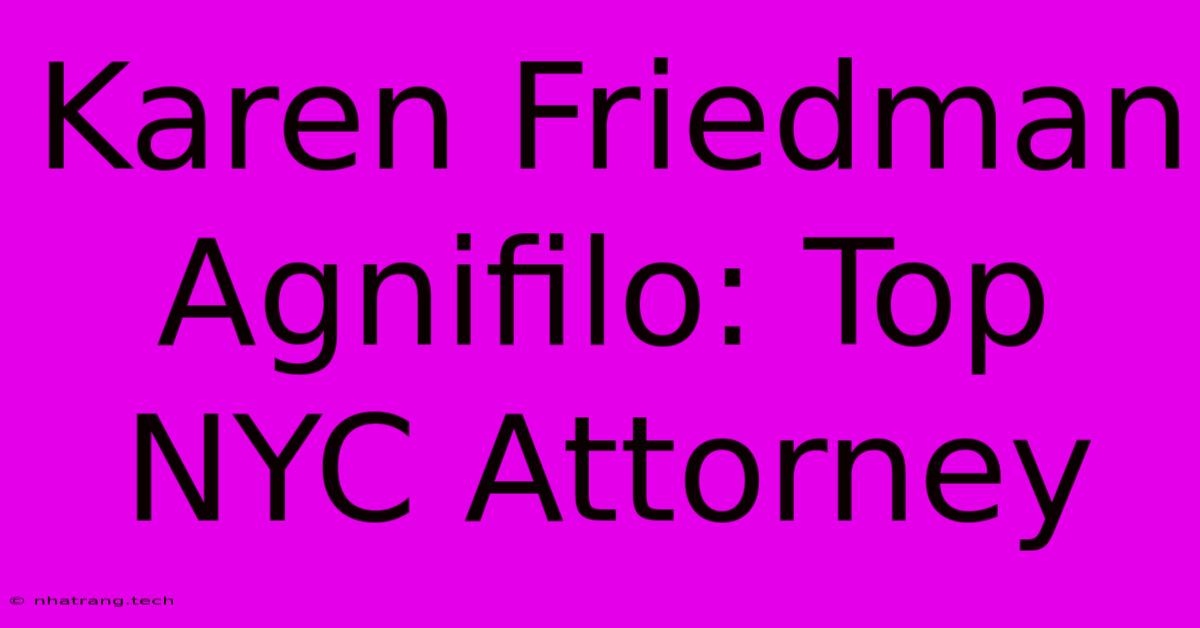 Karen Friedman Agnifilo: Top NYC Attorney Karen Friedman Agnifilo: Top NYC Attorney