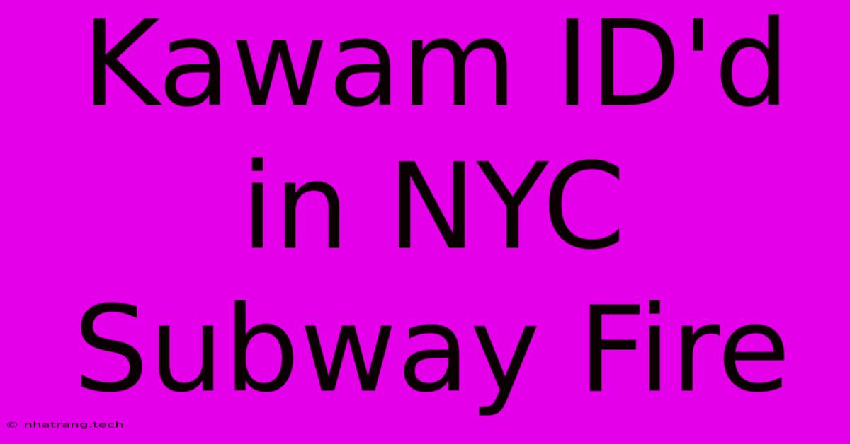 Kawam ID'd In NYC Subway Fire