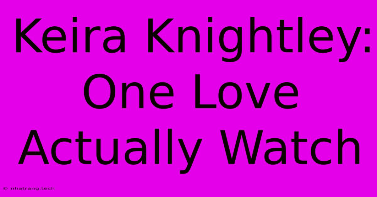 Keira Knightley: One Love Actually Watch