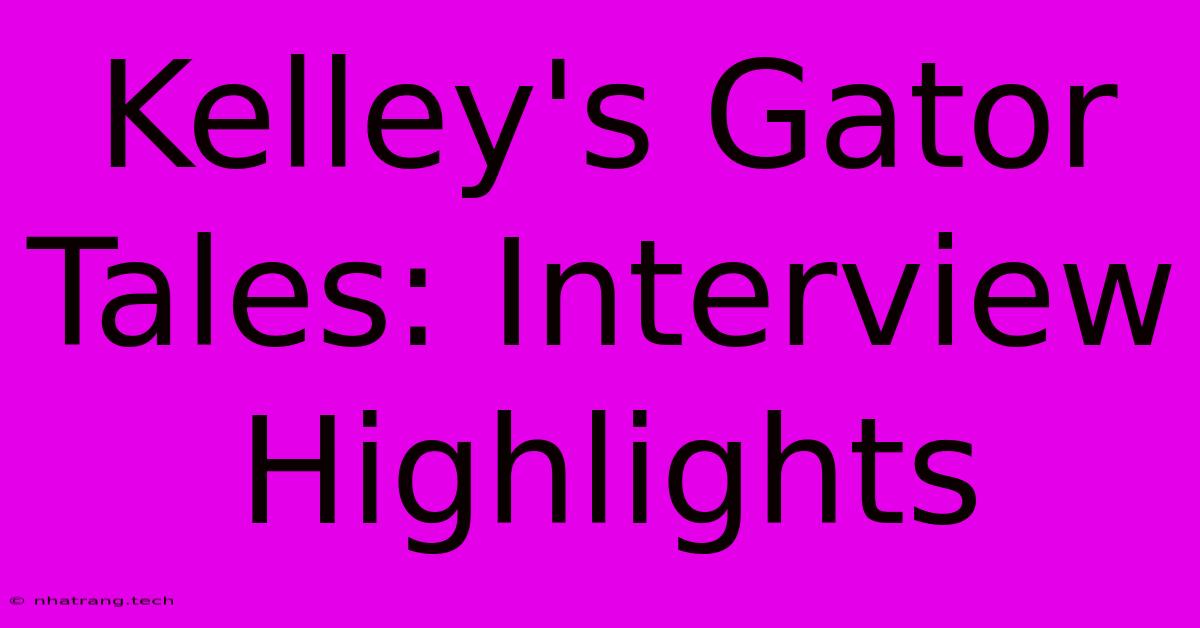 Kelley's Gator Tales: Interview Highlights Kelley's Gator Tales: Interview Highlights