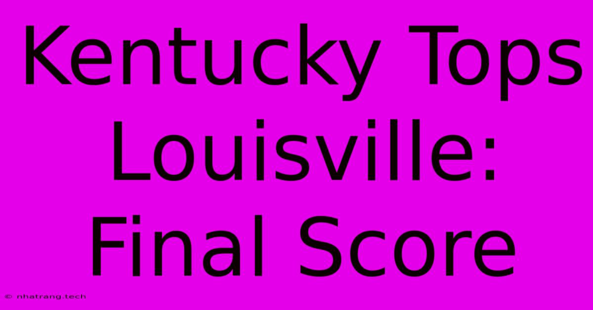 Kentucky Tops Louisville: Final Score Kentucky Tops Louisville: Final Score