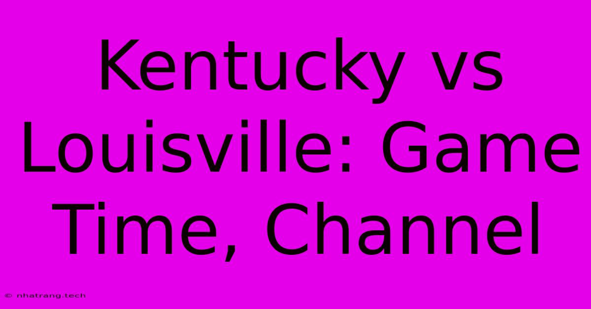 Kentucky Vs Louisville: Game Time, Channel Kentucky Vs Louisville: Game Time, Channel
