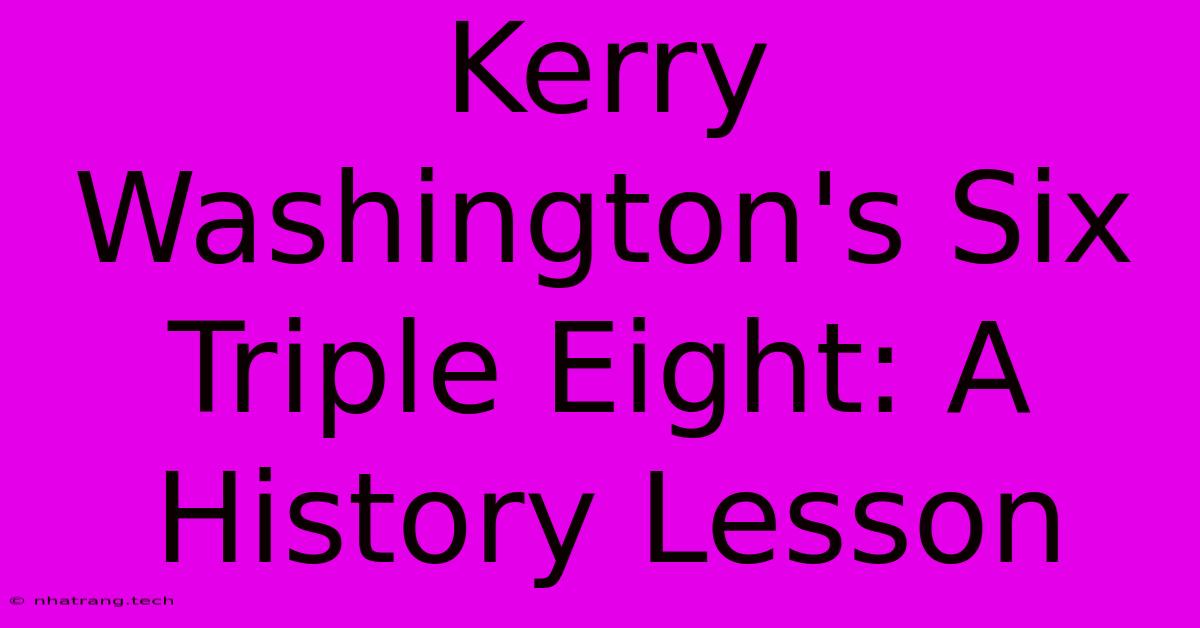 Kerry Washington's Six Triple Eight: A History Lesson Kerry Washington's Six Triple Eight: A History Lesson