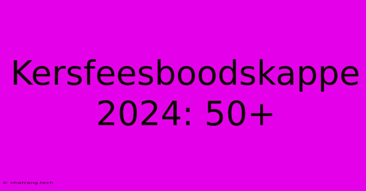 Kersfeesboodskappe 2024: 50+