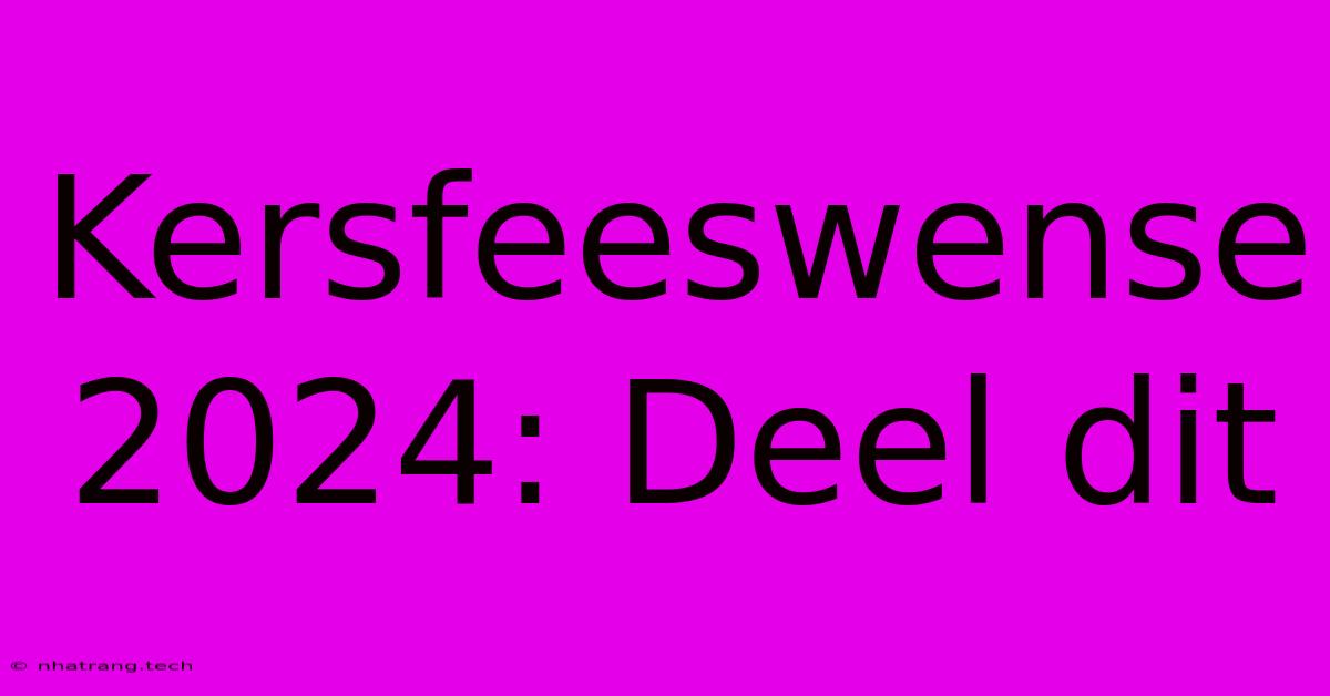 Kersfeeswense 2024: Deel Dit