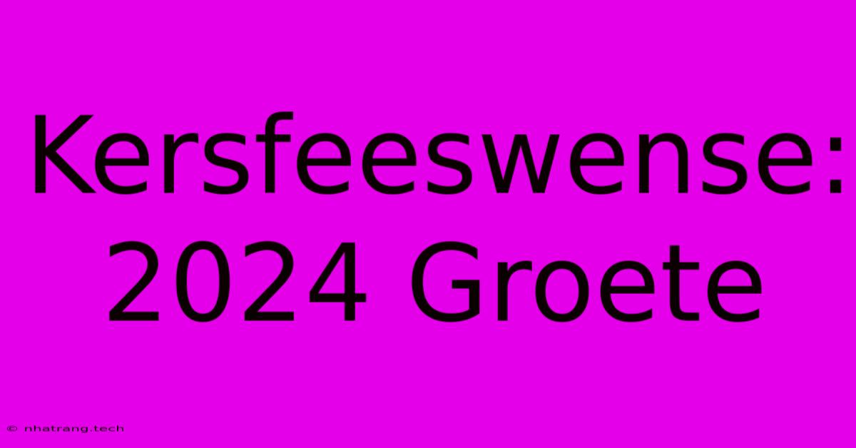 Kersfeeswense: 2024 Groete