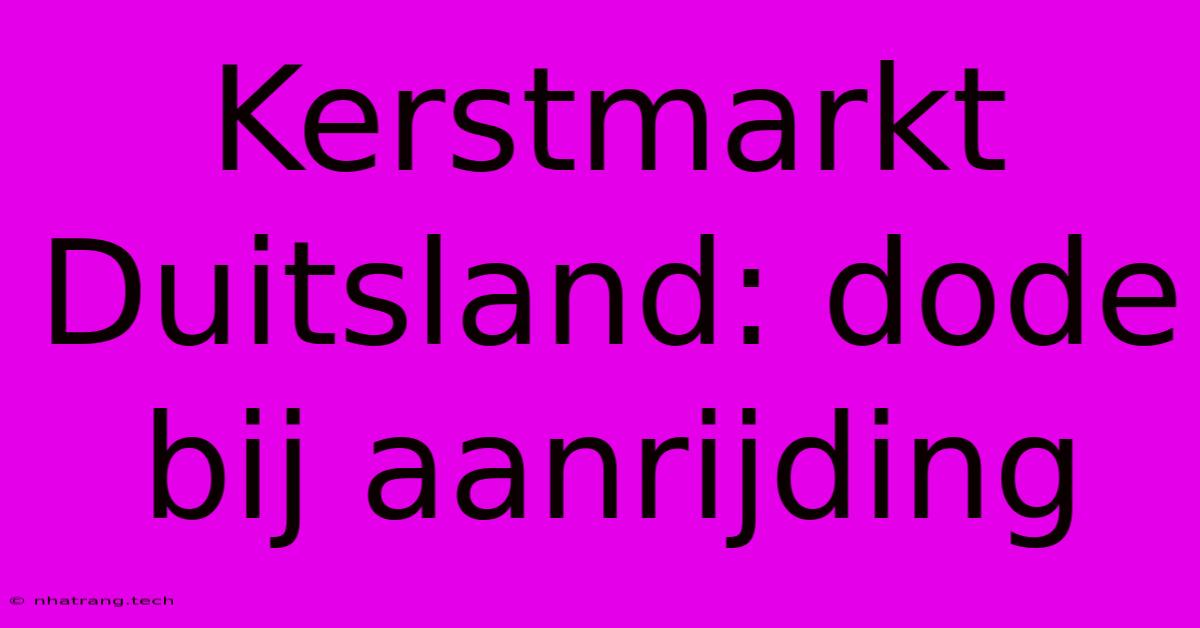 Kerstmarkt Duitsland: Dode Bij Aanrijding Kerstmarkt Duitsland: Dode Bij Aanrijding