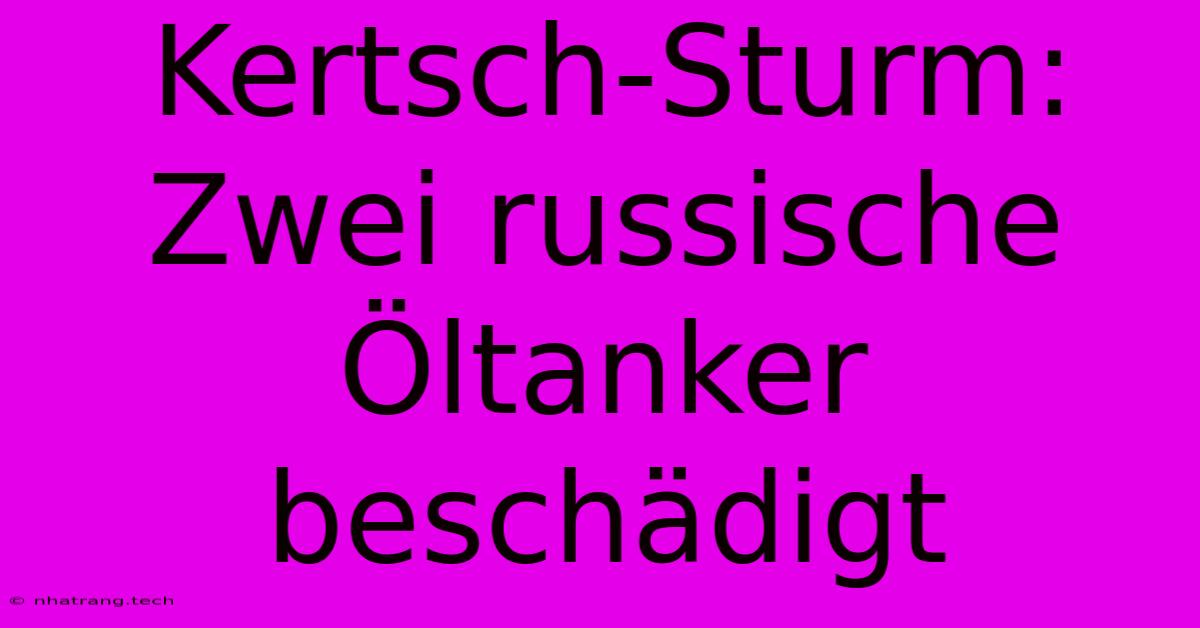 Kertsch-Sturm: Zwei Russische Öltanker Beschädigt Kertsch-Sturm: Zwei Russische Öltanker Beschädigt